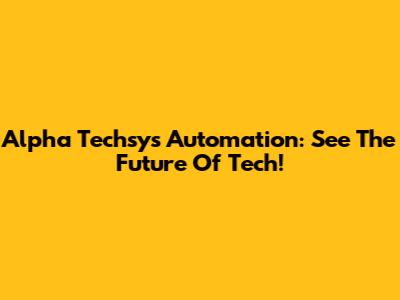 Alpha Techsys Automation: See The Future Of Tech!