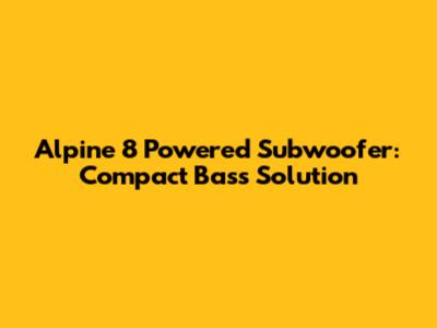 Alpine 8" Powered Subwoofer: Compact Bass Solution