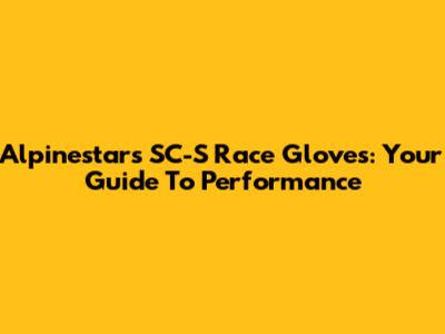 Alpinestars SC-S Race Gloves: Your Guide To Performance