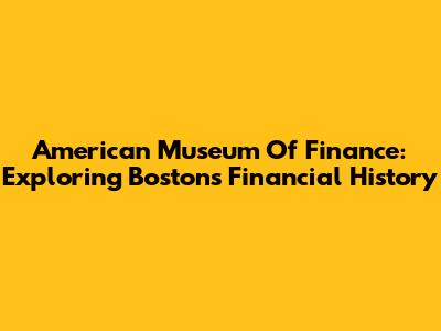 American Museum Of Finance: Exploring Boston's Financial History