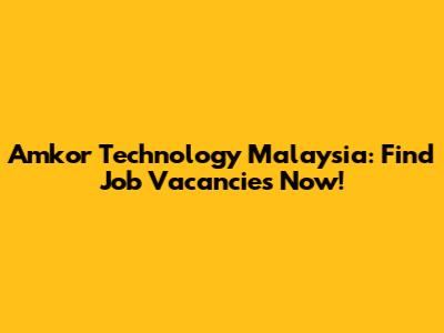 Amkor Technology Malaysia: Find Job Vacancies Now!