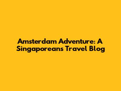 Amsterdam Adventure: A Singaporean's Travel Blog