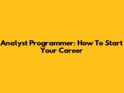 Analyst Programmer: How To Start Your Career