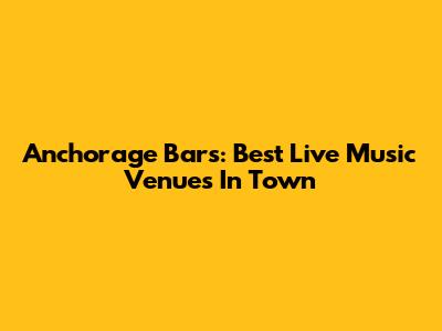 Anchorage Bars: Best Live Music Venues In Town