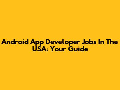 Android App Developer Jobs In The USA: Your Guide