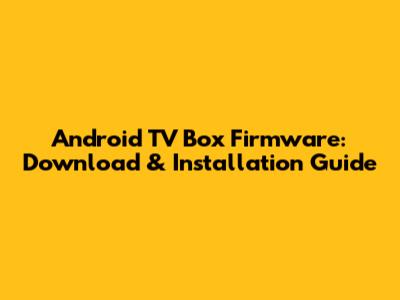 Android TV Box Firmware: Download & Installation Guide
