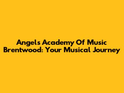 Angels Academy Of Music Brentwood: Your Musical Journey