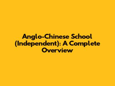 Anglo-Chinese School (Independent): A Complete Overview