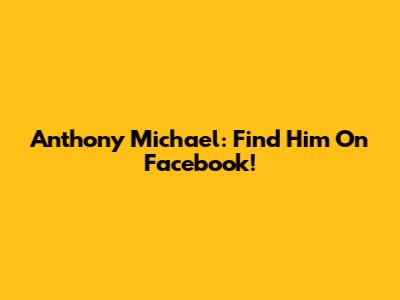 Anthony Michael: Find Him On Facebook!