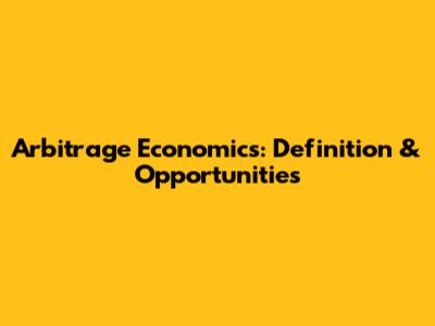 Arbitrage Economics: Definition & Opportunities