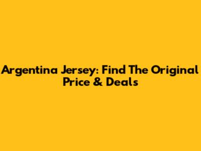 Argentina Jersey: Find The Original Price & Deals