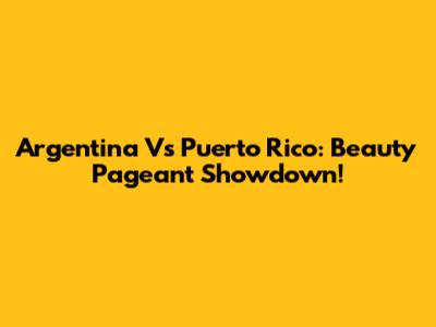 Argentina Vs Puerto Rico: Beauty Pageant Showdown!
