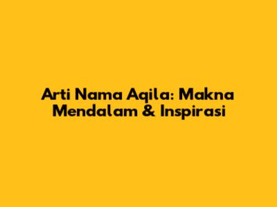 Arti Nama Aqila: Makna Mendalam & Inspirasi