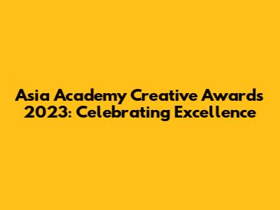 Asia Academy Creative Awards 2023: Celebrating Excellence