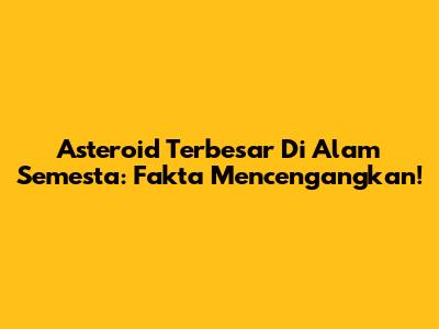 Asteroid Terbesar Di Alam Semesta: Fakta Mencengangkan!