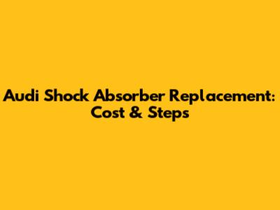 Audi Shock Absorber Replacement: Cost & Steps