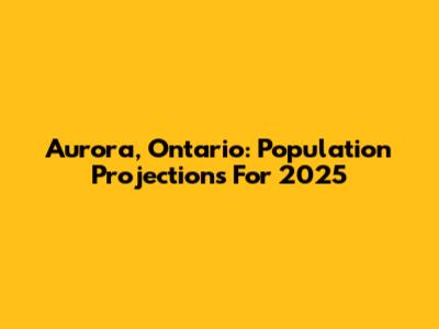 Aurora, Ontario: Population Projections For 2025
