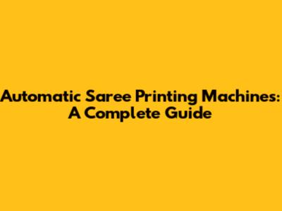 Automatic Saree Printing Machines: A Complete Guide