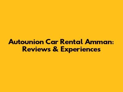 Autounion Car Rental Amman: Reviews & Experiences