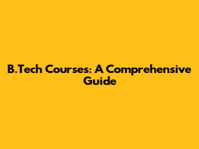 B.Tech Courses: A Comprehensive Guide