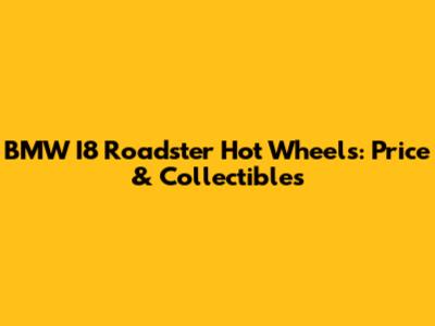 BMW I8 Roadster Hot Wheels: Price & Collectibles