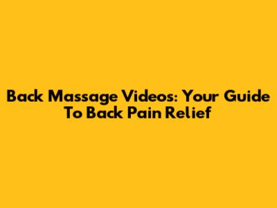 Back Massage Videos: Your Guide To Back Pain Relief