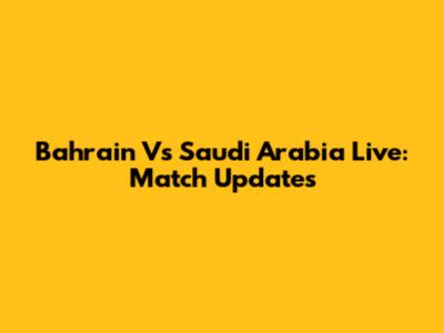 Bahrain Vs Saudi Arabia Live: Match Updates