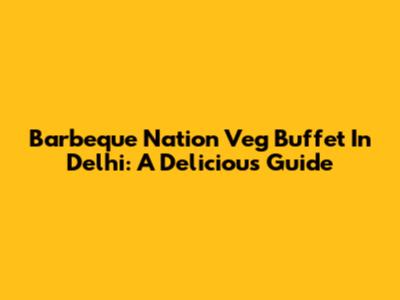 Barbeque Nation Veg Buffet In Delhi: A Delicious Guide
