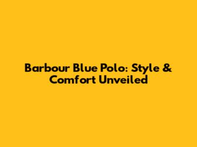 Barbour Blue Polo: Style & Comfort Unveiled