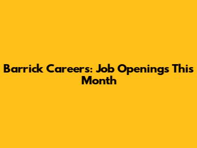 Barrick Careers: Job Openings This Month