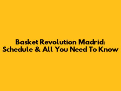 Basket Revolution Madrid: Schedule & All You Need To Know