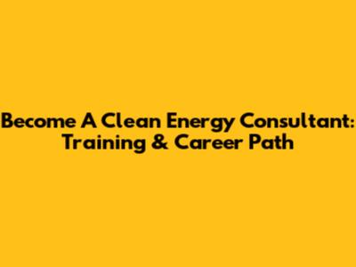 Become A Clean Energy Consultant: Training & Career Path