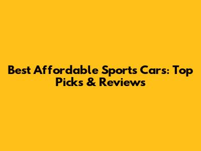 Best Affordable Sports Cars: Top Picks & Reviews