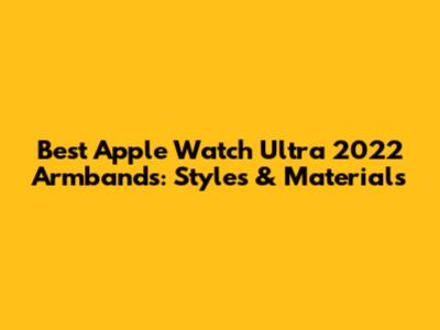 Best Apple Watch Ultra 2022 Armbands: Styles & Materials