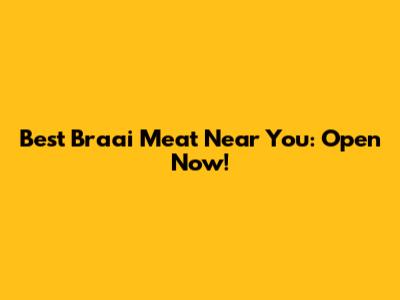 Best Braai Meat Near You: Open Now!