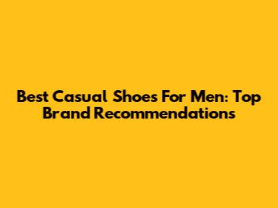 Best Casual Shoes For Men: Top Brand Recommendations