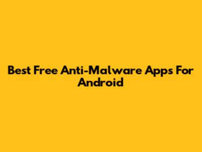 Best Free Anti-Malware Apps For Android