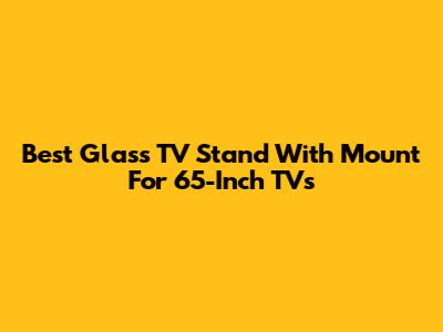 Best Glass TV Stand With Mount For 65-Inch TVs