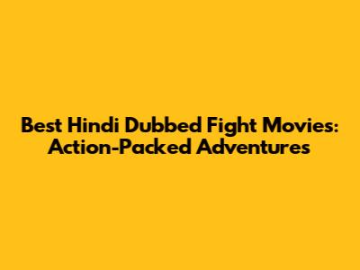 Best Hindi Dubbed Fight Movies: Action-Packed Adventures