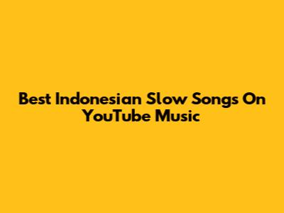Best Indonesian Slow Songs On YouTube Music
