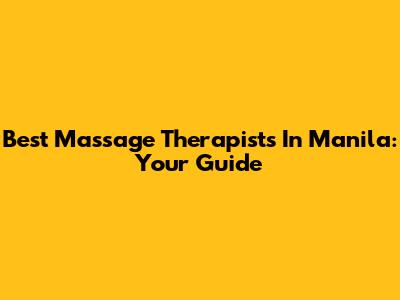 Best Massage Therapists In Manila: Your Guide