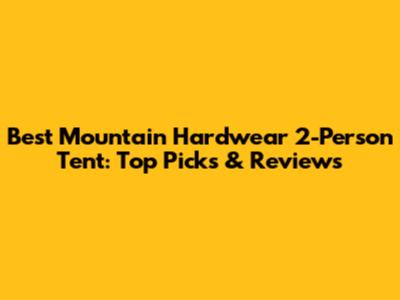 Best Mountain Hardwear 2-Person Tent: Top Picks & Reviews