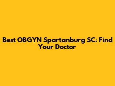Best OBGYN Spartanburg SC: Find Your Doctor