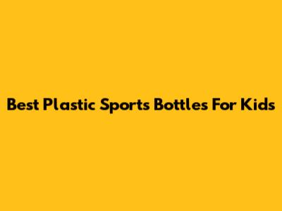 Best Plastic Sports Bottles For Kids