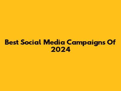 Best Social Media Campaigns Of 2024