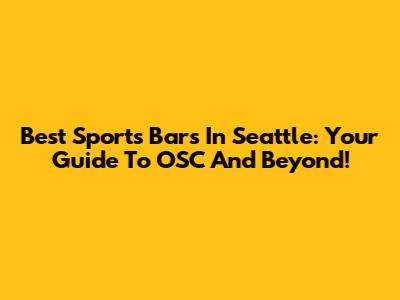 Best Sports Bars In Seattle: Your Guide To OSC And Beyond!