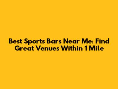 Best Sports Bars Near Me: Find Great Venues Within 1 Mile