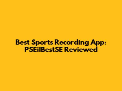Best Sports Recording App: PSEiIBestSE Reviewed