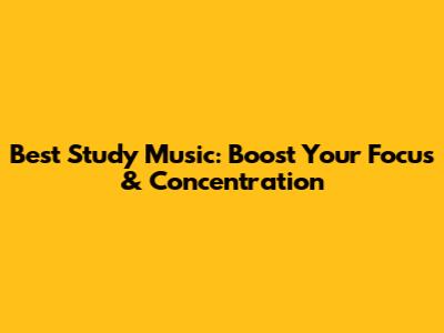 Best Study Music: Boost Your Focus & Concentration