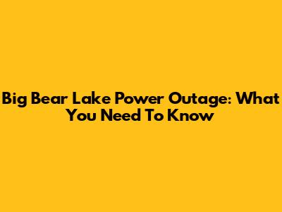 Big Bear Lake Power Outage: What You Need To Know